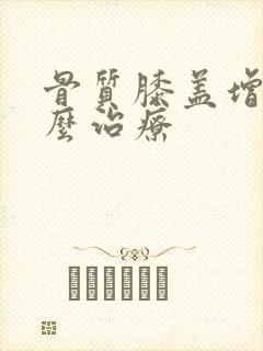 骨质膝盖增生怎么治疗