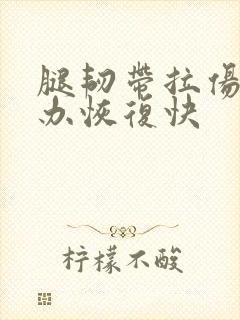 腿韧带拉伤怎么办恢复快