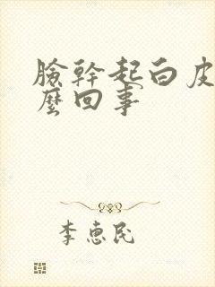 脸干起白皮是怎么回事