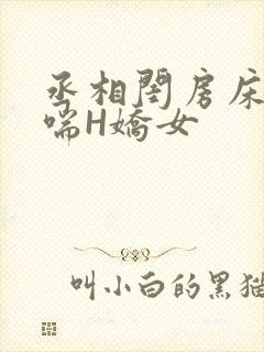 丞相闺房床榻粗喘H娇女