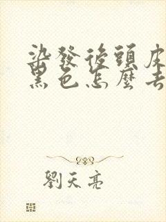 染发后头皮上的黑色怎么去掉