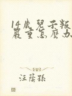 14岁儿子叛逆严重怎么办
