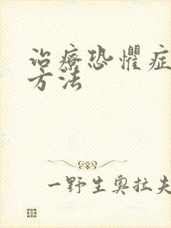 治疗恐惧症的好方法