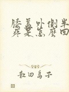 膝盖外侧半月板疼是怎么回事