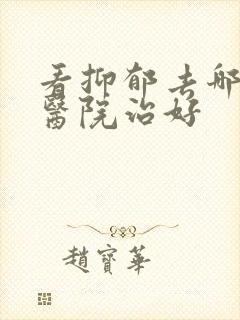 看抑郁去哪里的医院治好