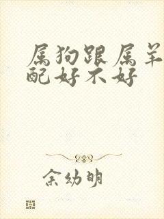 属狗跟属羊的婚配好不好