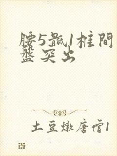 腰5骶1椎间盘盘突出