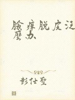 脸痒脱皮泛红怎么办