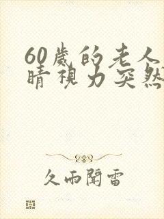60岁的老人眼睛视力突然模糊是什么原因