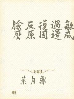 脸反复过敏是什么原因造成的