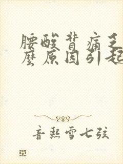腰酸背痛乏力什么原因引起的