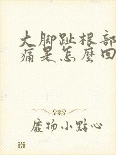 大脚趾根部关节痛是怎么回事