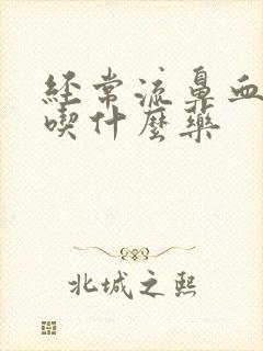 经常流鼻血应该吃什么药