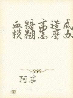 血糖高造成视力模糊怎么办