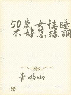 50岁女性睡眠不好怎样调理好