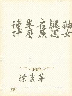后半夜腿抽筋是什么原因女性