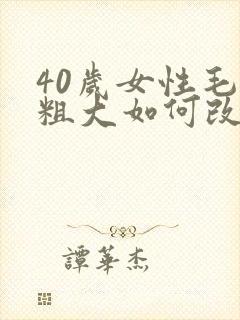 40岁女性毛孔粗大如何改善