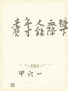老年人血糖高怎么才能降下去