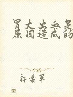胃大出血是什么原因造成的