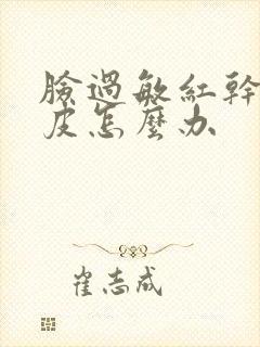 脸过敏红干燥脱皮怎么办