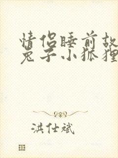 情侣睡前故事小兔子小狐狸