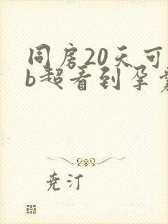 同房20天可以b超看到孕囊封面