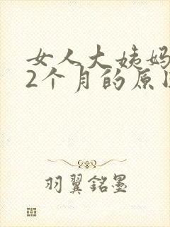 女人大姨妈推迟2个月的原因