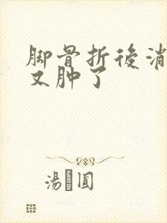 脚骨折后消肿后又肿了