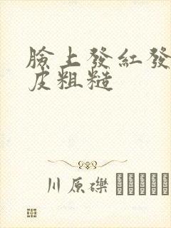 脸上发红发痒脱皮粗糙