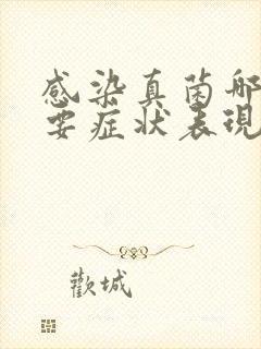 感染真菌哪些主要症状表现