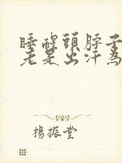 睡醒头脖子和头老是出汗为什么