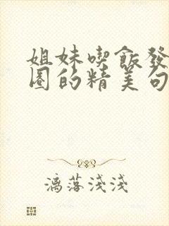 姐妹吃饭发朋友圈的精美句子