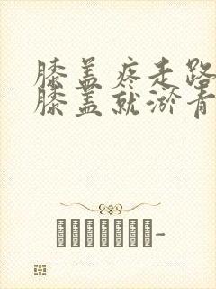 膝盖疼走路多了膝盖就淤青了怎么回事封面