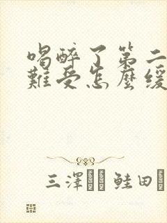 喝醉了第二天胃难受怎么缓解