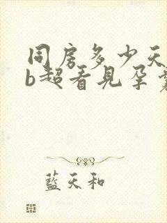 同房多少天可以b超看见孕囊