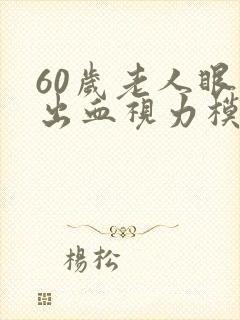 60岁老人眼底出血视力模糊