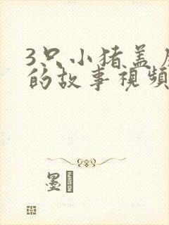3只小猪盖房子的故事视频封面