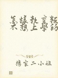 怎样教育叛逆期不想上学的孩子