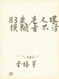 83岁老人眼睛模糊看不清楚有啥办法