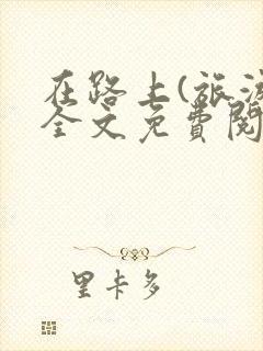 在路上(旅游)全文免费阅读笔趣阁