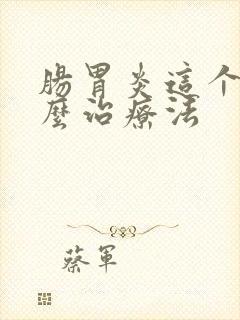 肠胃炎这个病怎么治疗法
