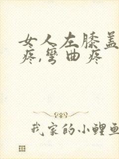 女人左膝盖内侧疼,弯曲疼