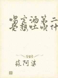 喝完酒第二天难受想吐吃什么药