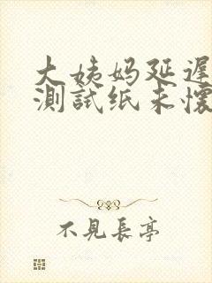 大姨妈延迟一周测试纸未怀孕