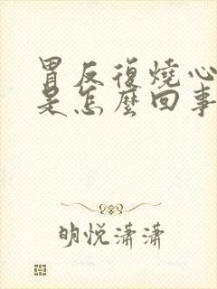 胃反复烧心反酸是怎么回事
