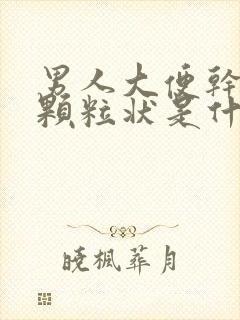 男人大便干结成颗粒状是什么原因