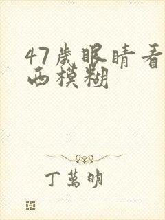 47岁眼睛看东西模糊