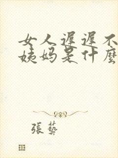 女人迟迟不来大姨妈是什么原因