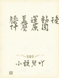膝盖运动后疼痛什么原因