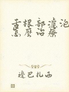 舌根部滤泡增生怎么治疗